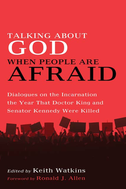 Talking About God When People Are Afraid: Dialogues on the Incarnation the Year That Doctor King and Senator Kennedy Were Killed