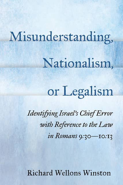 Misunderstanding, Nationalism, or Legalism: Identifying Israel’s Chief Error with Reference to the Law in Romans 9:30—10:13
