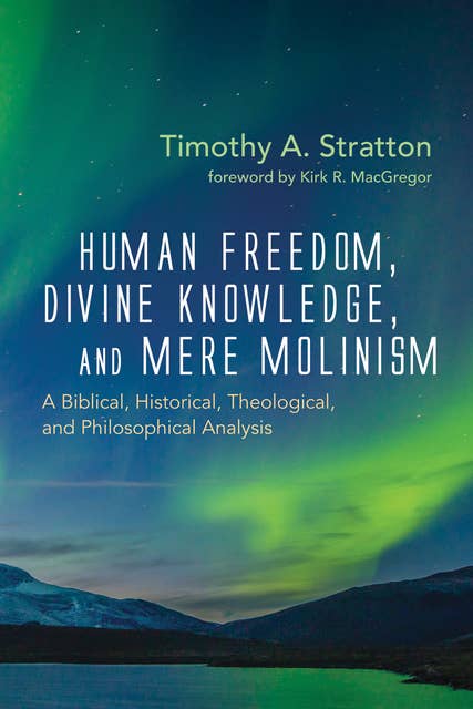 Human Freedom, Divine Knowledge, and Mere Molinism: A Biblical, Historical, Theological, and Philosophical Analysis