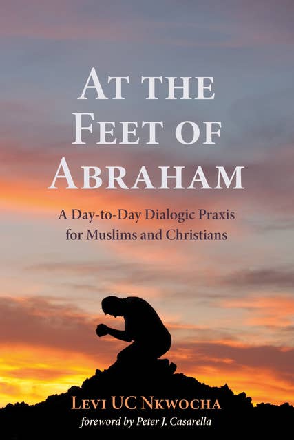 At the Feet of Abraham: Religious Beliefs and Social Belonging of Hindu Devotees of Christ: A Day-to-Day Dialogic Praxis for Muslims and Christians