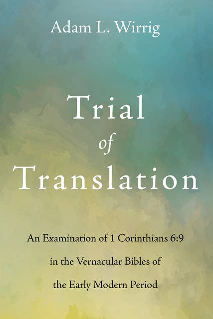 Trial of Translation: An Examination of 1 Corinthians 6:9 in the Vernacular Bibles of the Early Modern Period