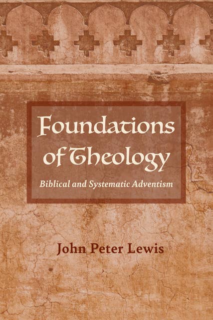 Foundations of Theology: Biblical and Systematic Adventism