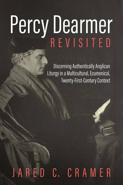 Percy Dearmer Revisited: Discerning Authentically Anglican Liturgy in a Multicultural, Ecumenical, Twenty-First-Century Context