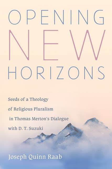 Opening New Horizons: Seeds of a Theology of Religious Pluralism in Thomas Merton’s Dialogue with D. T. Suzuki