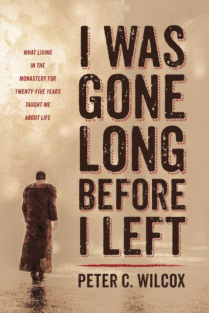 I Was Gone Long Before I Left: What Living in the Monastery for Twenty-Five Years Taught Me about Life