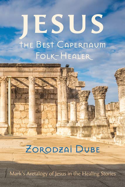 Jesus, the Best Capernaum Folk-Healer: Mark’s Aretalogy of Jesus in the Healing Stories