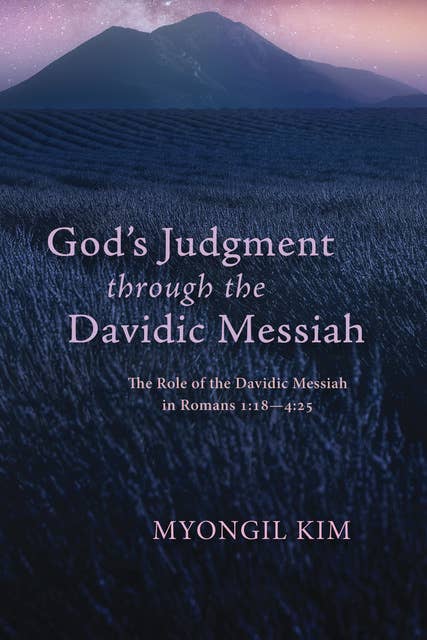 God’s Judgment through the Davidic Messiah: The Role of the Davidic Messiah in Romans 1:18—4:25