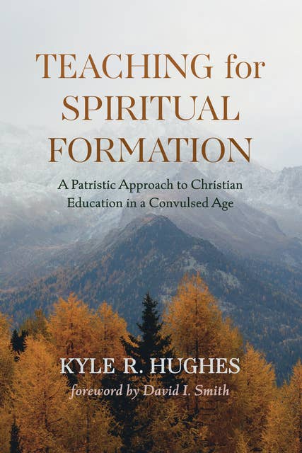 Teaching for Spiritual Formation: A Patristic Approach to Christian Education in a Convulsed Age