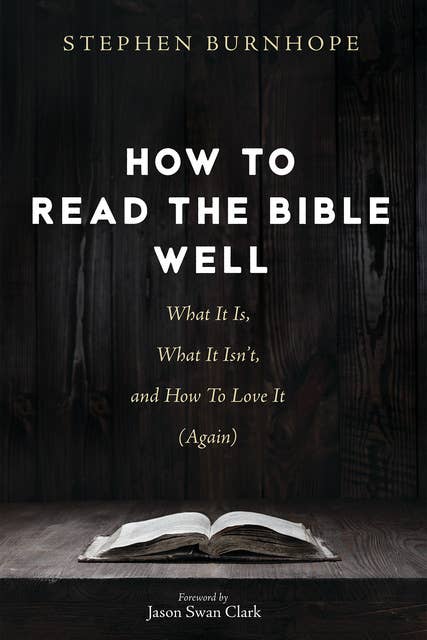 How to Read the Bible Well : What It Is, What It Isn’t and How To Love It (Again): What It Is, What It Isn’t, and How To Love It (Again)