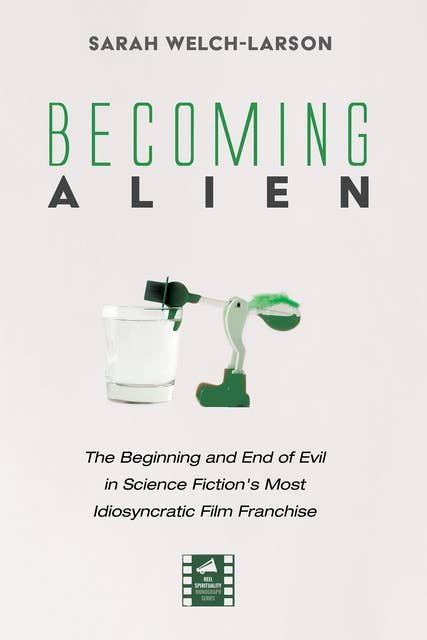 Becoming Alien: The Beginning and End of Evil in Science Fiction's Most Idiosyncratic Film Franchise
