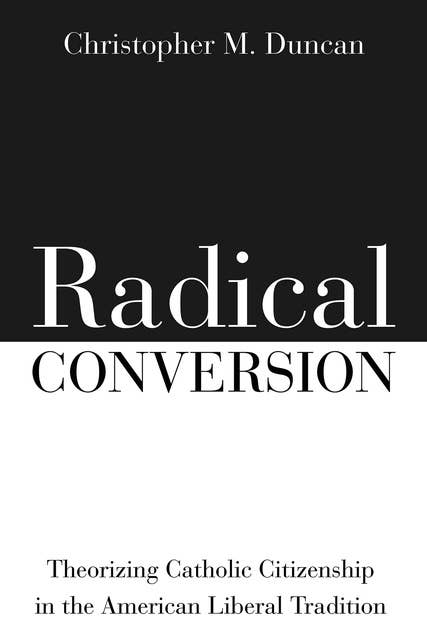 Radical Conversion: Theorizing Catholic Citizenship in the American Liberal Tradition