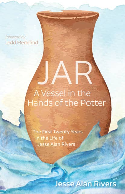 JAR: A Vessel in the Hands of the Potter: The First Twenty Years in the Life of Jesse Alan Rivers