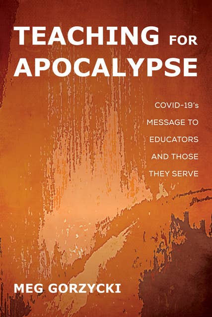 Teaching for Apocalypse: COVID-19’s Message to Educators and Those They Serve