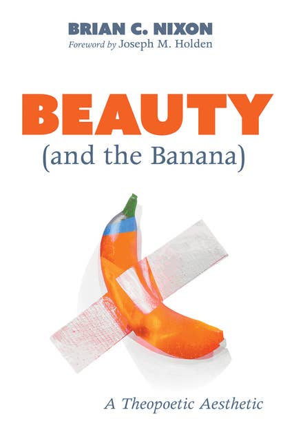 Beauty and the Banana: A Theopoetic Aesthetic
