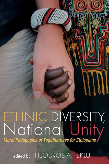 Ethnic Diversity, National Unity: Moral Pedagogies of Togetherness for Ethiopians