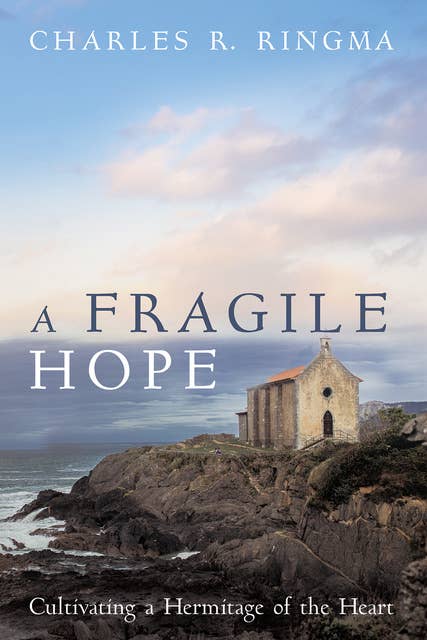 A Fragile Hope: Cultivating a Hermitage of the Heart