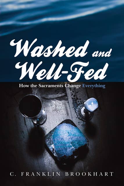 Washed and Well-Fed: How the Sacraments Change Everything