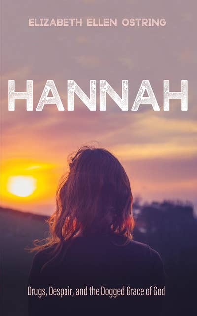Hannah: Drugs, Despair, and the Dogged Grace of God