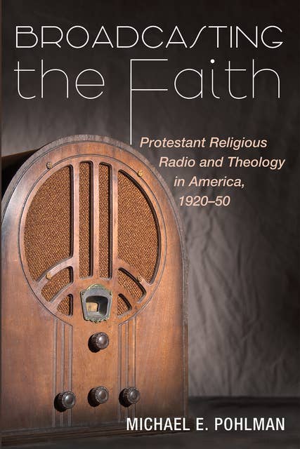 Broadcasting the Faith: Protestant Religious Radio and Theology in America, 1920–50