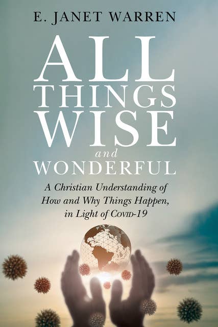 All Things Wise and Wonderful: A Christian Understanding of How and Why Things Happen, in Light of COVID-19
