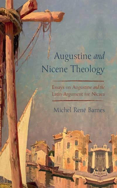 Augustine and Nicene Theology: Essays on Augustine and the Latin Argument for Nicaea