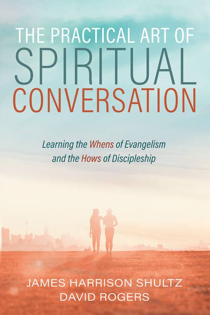 The Practical Art of Spiritual Conversation: Learning the Whens of Evangelism and the Hows of Discipleship