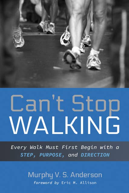Can’t Stop Walking : Every Walk Must First Begin with a Step, Purpose and Direction: Every Walk Must First Begin with a Step, Purpose, and Direction