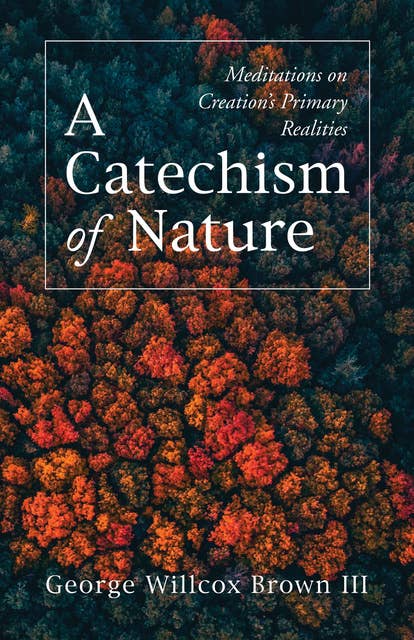 A Catechism of Nature: Meditations on Creation’s Primary Realities