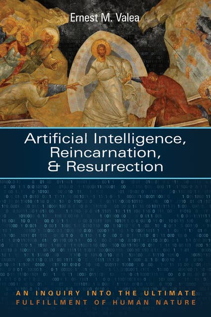 Artificial Intelligence, Reincarnation and Resurrection: An Inquiry into the Ultimate Fulfillment of Human Nature