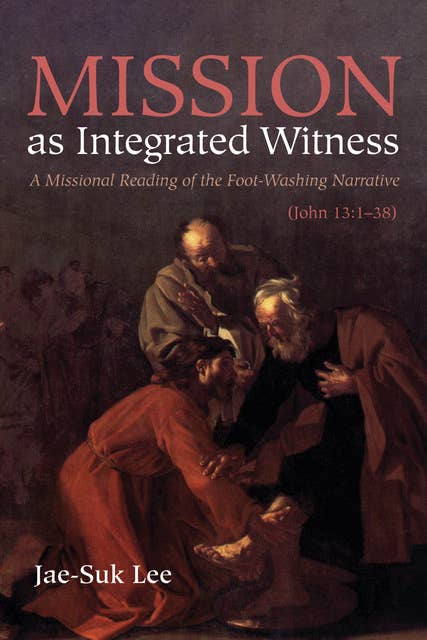 Mission as Integrated Witness: A Missional Reading of the Foot-Washing Narrative (John 13:1–38)