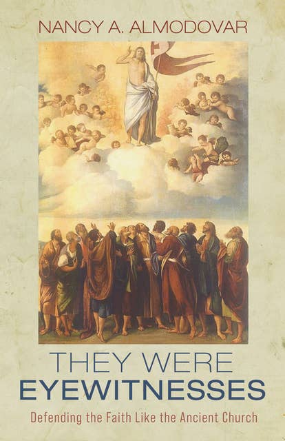 They Were Eyewitnesses: Defending the Faith Like the Ancient Church