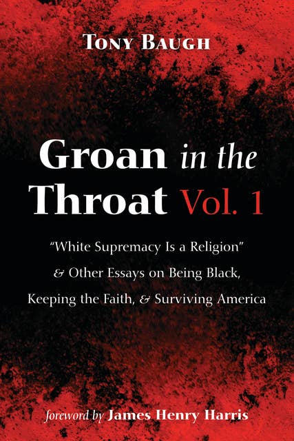 Groan in the Throat Vol. 1: “White Supremacy Is a Religion” and Other Essays on Being Black, Keeping the Faith, and Surviving America