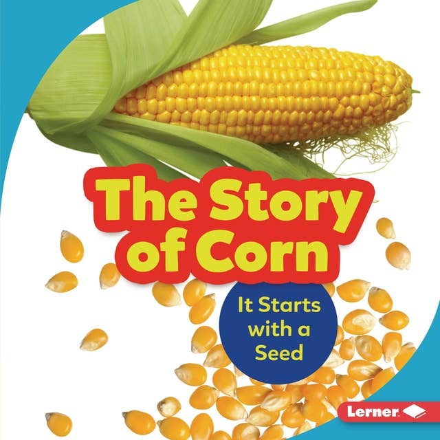 The Story of Corn: It Starts with a Seed