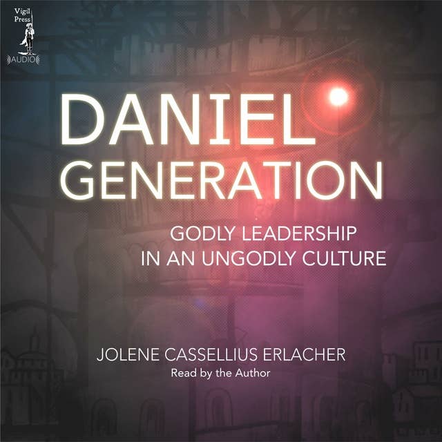 Daniel Generation: Godly Leadership in an Ungodly Culture