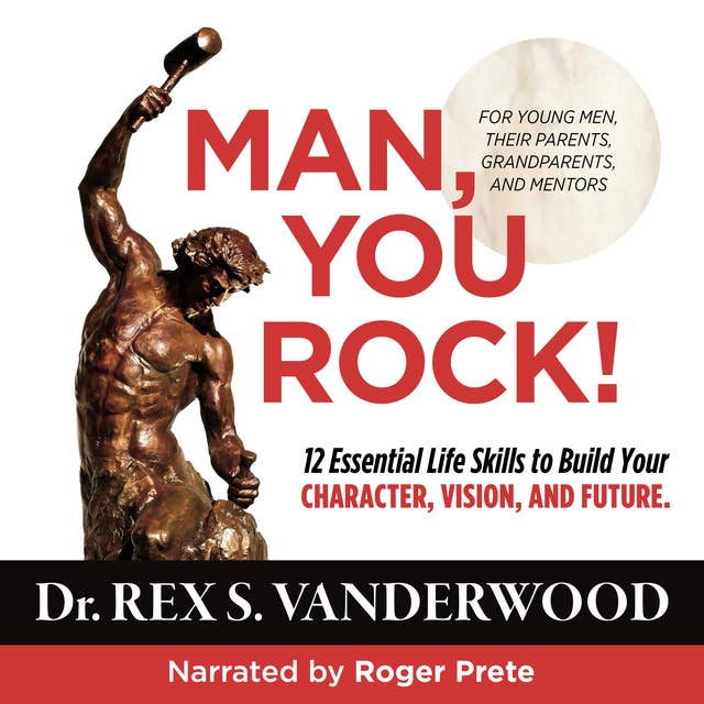 Man, You Rock! 12 Essential Life Skills to Build Your Character, Vision, and Future--For Young Men, Their Parents, Grandparents, and Mentors