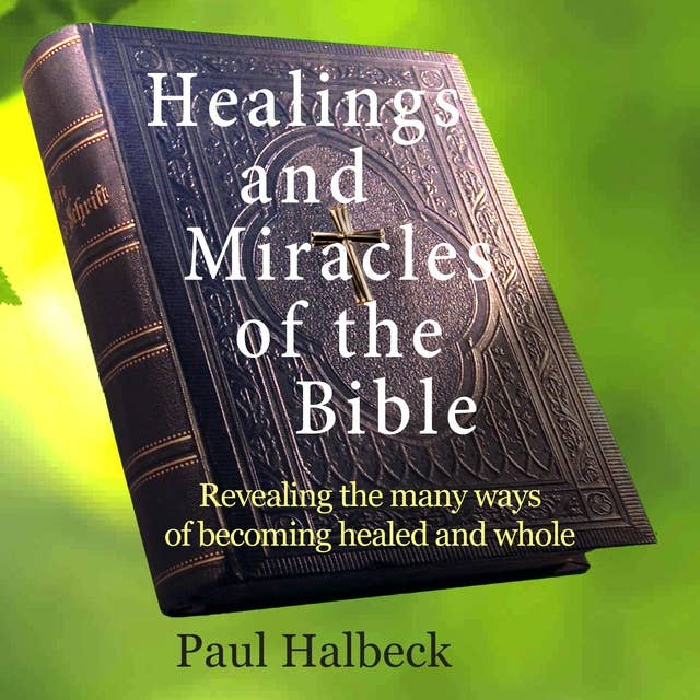 Healings and Miracles of the Bible: Revealing the ways of becoming healed and whole