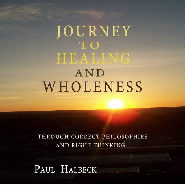 Journey to Healing and Wholeness: Through correct Philosophies and Right Thinking