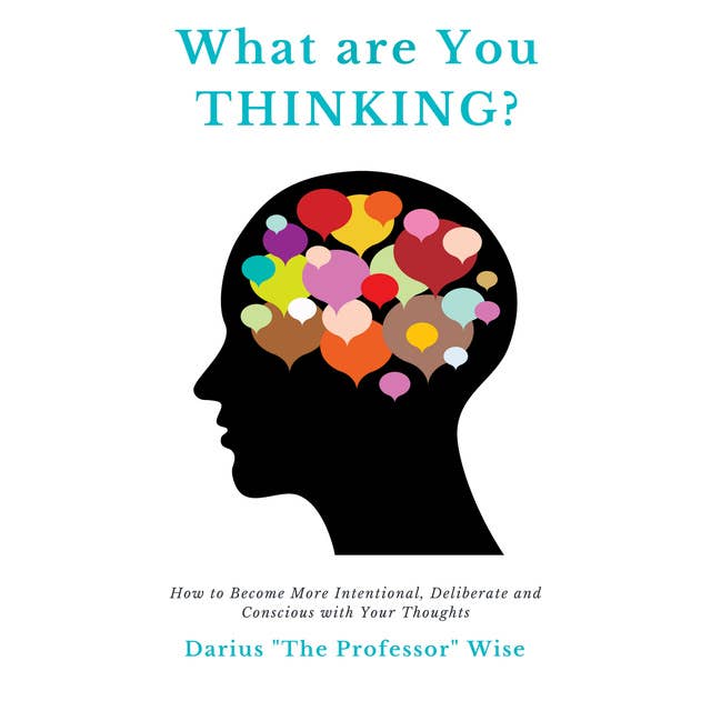 What are You Thinking? How to Become More Intentional, Deliberate and Conscious with Your Thoughts