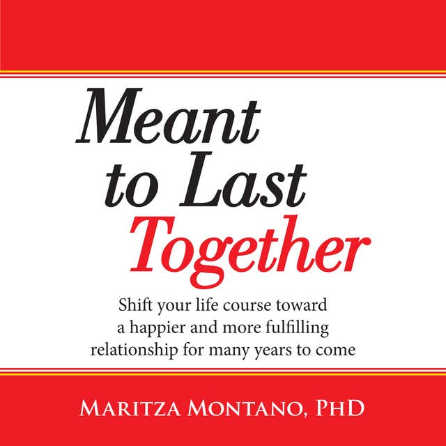 Meant to Last Together: Shift your life course toward a happier and more fulfilling relationship for many years to come
