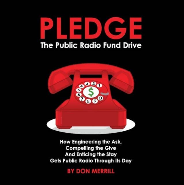 PLEDGE: The Public Radio Fund Drive: How engineering the ask, compelling the give and enticing the stay gets public radio through its day.