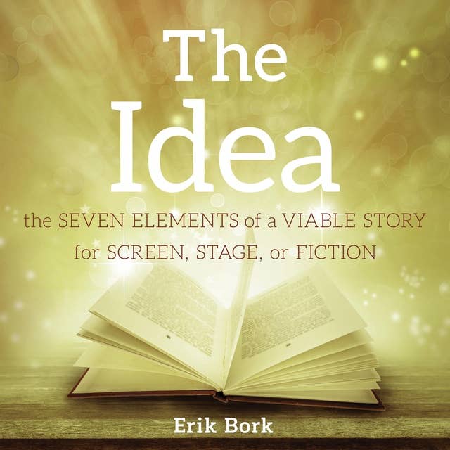 THE IDEA: The Seven Elements of a Viable Story for Screen, Stage, or Fiction 