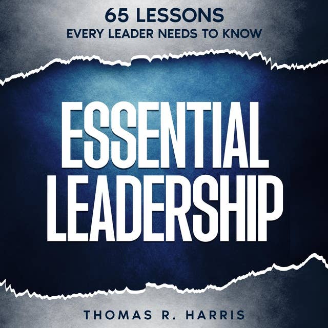 Essential Leadership: 65 Lessons Every Leader Needs to Know