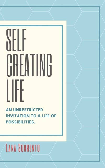 Self-Creating Life: An Unrestricted Invitation to a Life of Possibilities
