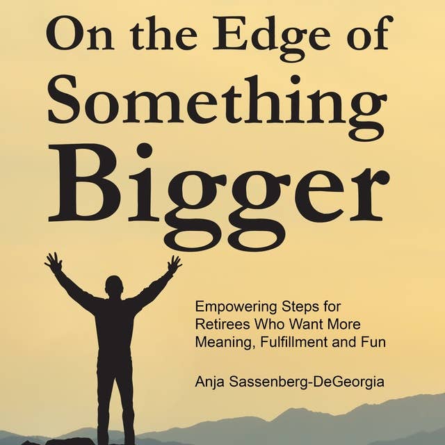 On the Edge of Something Bigger: Empowering Steps for Retirees Who Want More Meaning, Fulfillment and Fun