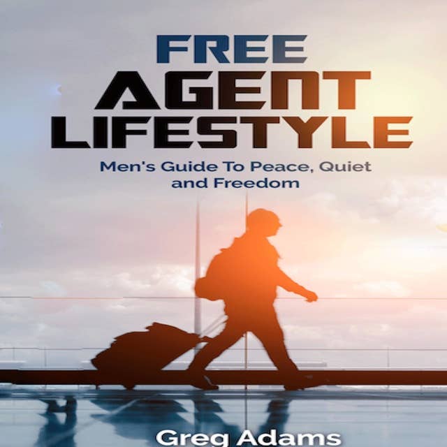 Free Agent Lifestyle: Men's Guide to Peace, Quiet and Freedom: Men's Guide To Peace, Quiet & Freedom