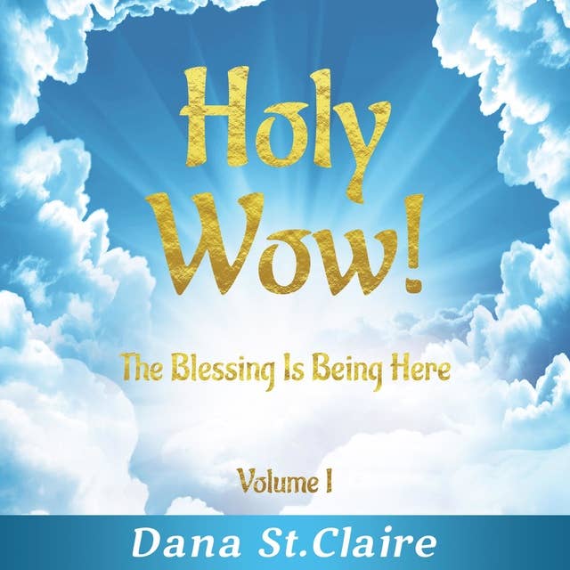 Holy Wow! Volume I: The Blessing Is Being Here 