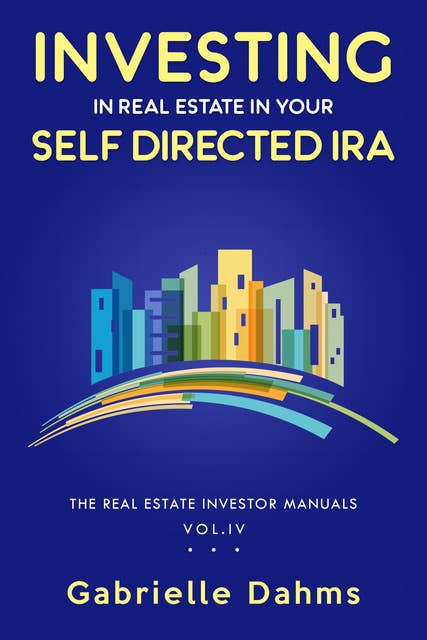 Investing in Real Estate in Your Self-Directed IRA: Secrets to Retiring Wealthy and Leaving a Legacy