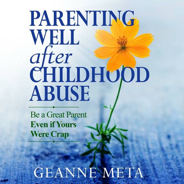 Parenting Well After Childhood Abuse: Be a Great Parent Even if Yours Were Crap