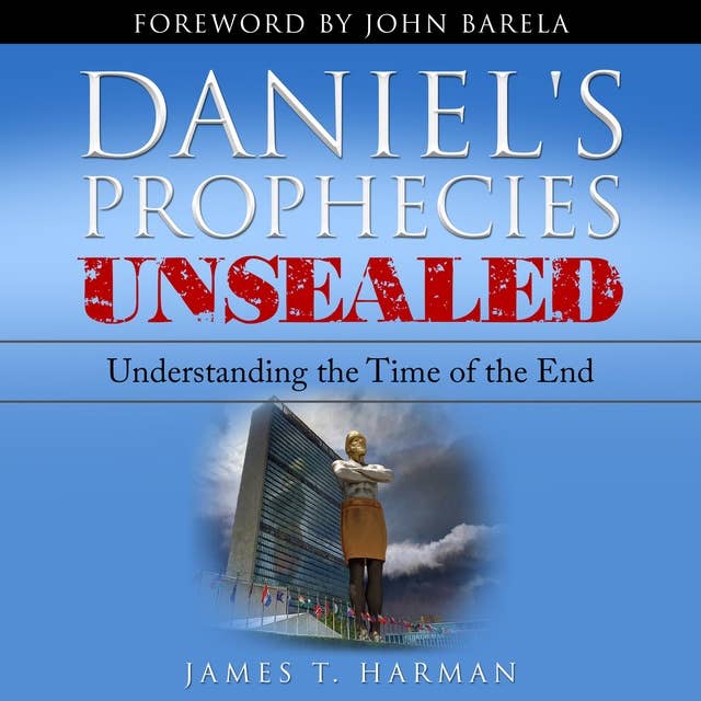 Daniel's Prophecies Unsealed: Understanding The Time of the End