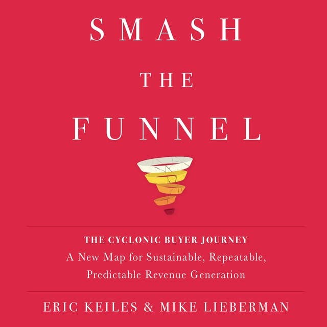 Smash The Funnel: The Cyclonic Buyer Journey--A New Map for Sustainable, Repeatable, Predictable Revenue Generation